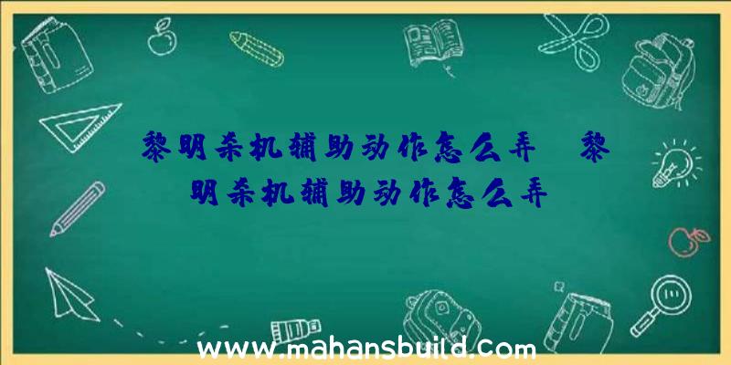 「黎明杀机辅助动作怎么弄」|黎明杀机辅助动作怎么弄